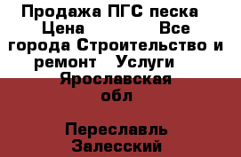 Продажа ПГС песка › Цена ­ 10 000 - Все города Строительство и ремонт » Услуги   . Ярославская обл.,Переславль-Залесский г.